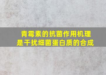 青霉素的抗菌作用机理是干扰细菌蛋白质的合成