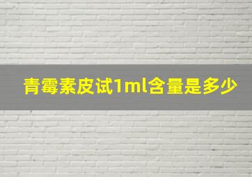 青霉素皮试1ml含量是多少