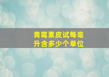 青霉素皮试每毫升含多少个单位