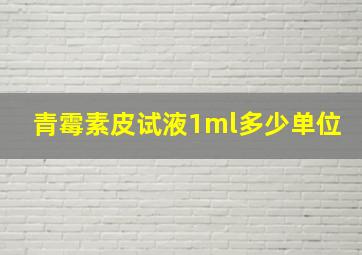 青霉素皮试液1ml多少单位