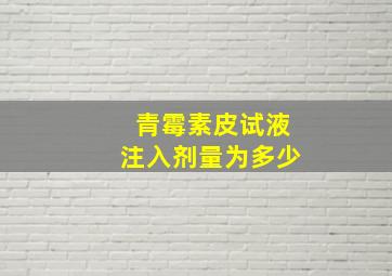 青霉素皮试液注入剂量为多少