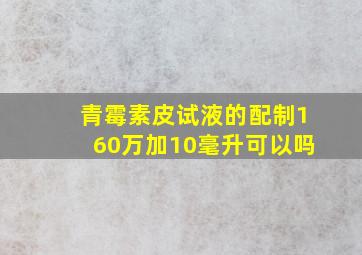 青霉素皮试液的配制160万加10毫升可以吗