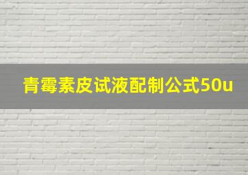 青霉素皮试液配制公式50u