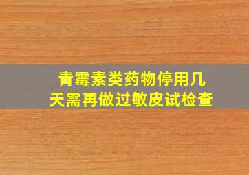 青霉素类药物停用几天需再做过敏皮试检查