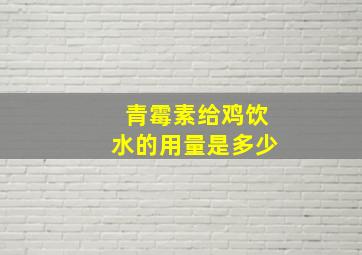 青霉素给鸡饮水的用量是多少