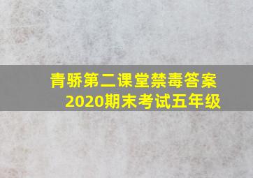 青骄第二课堂禁毒答案2020期末考试五年级