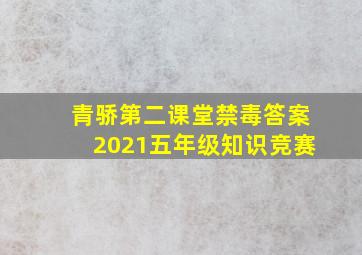 青骄第二课堂禁毒答案2021五年级知识竞赛