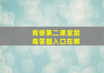 青骄第二课堂禁毒答题入口在哪