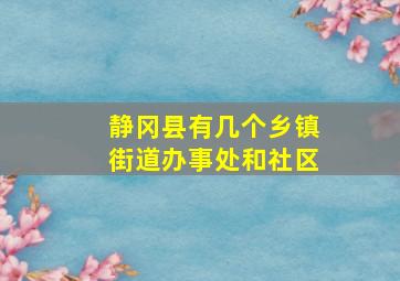 静冈县有几个乡镇街道办事处和社区