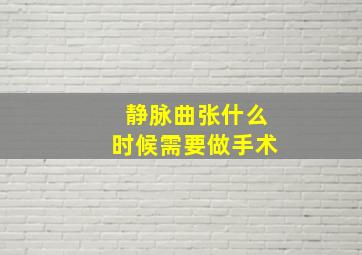 静脉曲张什么时候需要做手术