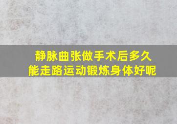 静脉曲张做手术后多久能走路运动锻炼身体好呢