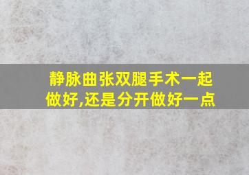 静脉曲张双腿手术一起做好,还是分开做好一点