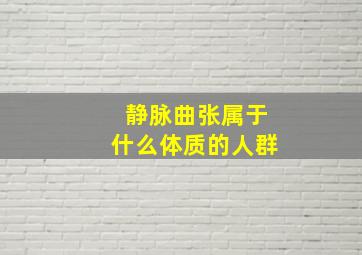 静脉曲张属于什么体质的人群