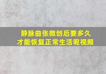 静脉曲张微创后要多久才能恢复正常生活呢视频