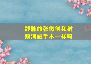 静脉曲张微创和射频消融手术一样吗