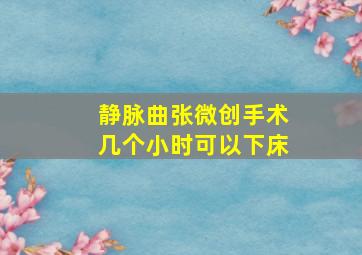 静脉曲张微创手术几个小时可以下床