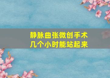 静脉曲张微创手术几个小时能站起来