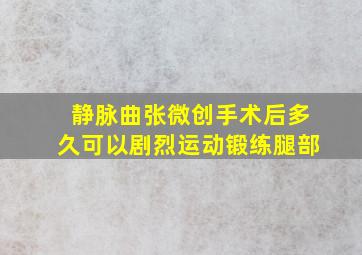 静脉曲张微创手术后多久可以剧烈运动锻练腿部