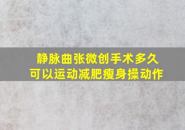 静脉曲张微创手术多久可以运动减肥瘦身操动作