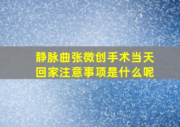 静脉曲张微创手术当天回家注意事项是什么呢