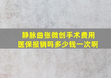 静脉曲张微创手术费用医保报销吗多少钱一次啊