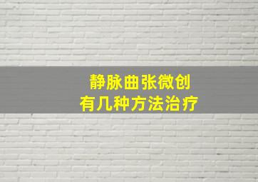 静脉曲张微创有几种方法治疗