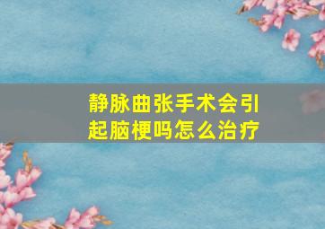 静脉曲张手术会引起脑梗吗怎么治疗