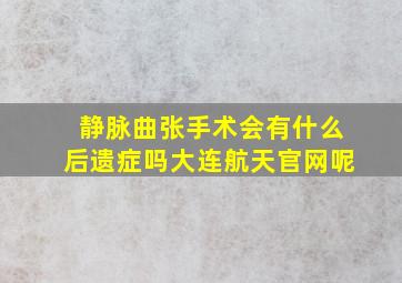 静脉曲张手术会有什么后遗症吗大连航天官网呢