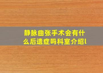 静脉曲张手术会有什么后遗症吗科室介绍l