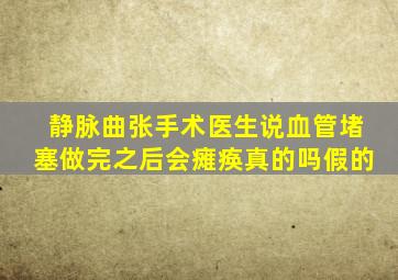 静脉曲张手术医生说血管堵塞做完之后会瘫痪真的吗假的