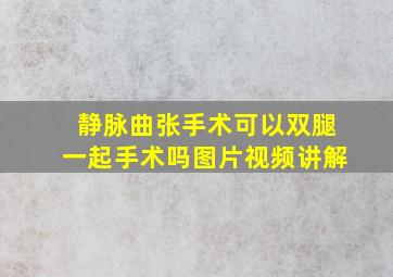 静脉曲张手术可以双腿一起手术吗图片视频讲解