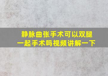 静脉曲张手术可以双腿一起手术吗视频讲解一下