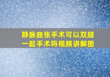 静脉曲张手术可以双腿一起手术吗视频讲解图