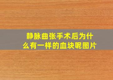 静脉曲张手术后为什么有一样的血块呢图片