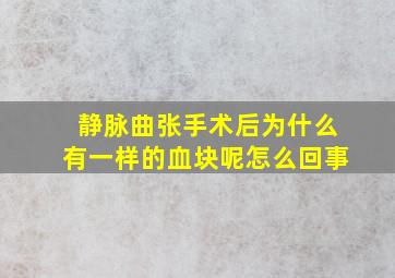 静脉曲张手术后为什么有一样的血块呢怎么回事