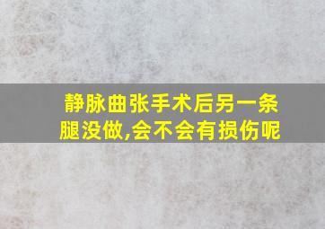 静脉曲张手术后另一条腿没做,会不会有损伤呢