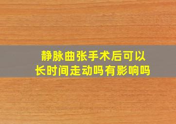 静脉曲张手术后可以长时间走动吗有影响吗