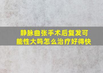 静脉曲张手术后复发可能性大吗怎么治疗好得快