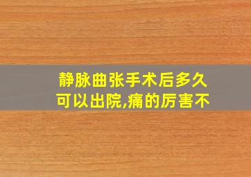 静脉曲张手术后多久可以出院,痛的厉害不