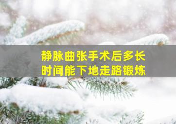 静脉曲张手术后多长时间能下地走路锻炼