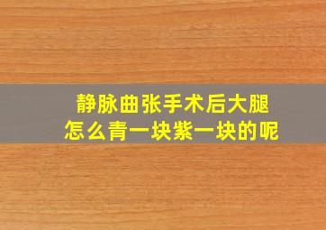 静脉曲张手术后大腿怎么青一块紫一块的呢