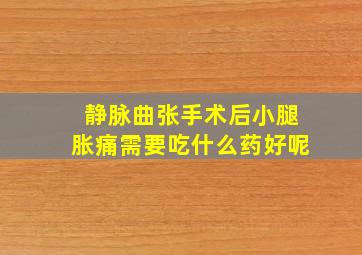 静脉曲张手术后小腿胀痛需要吃什么药好呢