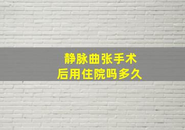 静脉曲张手术后用住院吗多久