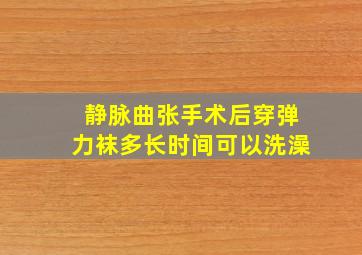 静脉曲张手术后穿弹力袜多长时间可以洗澡