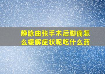 静脉曲张手术后脚痛怎么缓解症状呢吃什么药