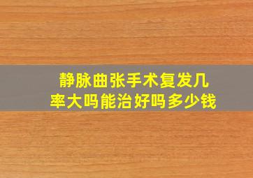 静脉曲张手术复发几率大吗能治好吗多少钱