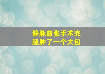 静脉曲张手术完腿肿了一个大包