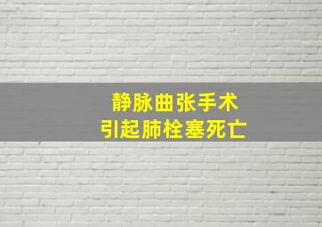 静脉曲张手术引起肺栓塞死亡