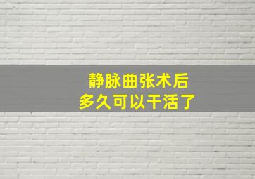 静脉曲张术后多久可以干活了