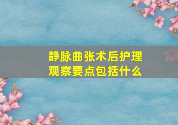 静脉曲张术后护理观察要点包括什么